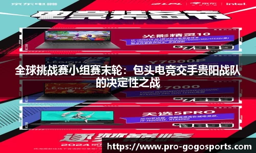 全球挑战赛小组赛末轮：包头电竞交手贵阳战队的决定性之战
